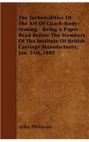 The Technicalities Of The Art Of Coach-Body-Making - Being A Paper Read Before The Members Of The Institute Of British Carriage Manufactures, Jan. 21st, 1885