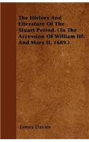 The History And Literature Of The Stuart Period. (To The Accession Of William III. And Mary II, 1689.)