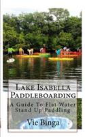 Lake Isabella Paddleboarding: A Guide To Flat Water Stand Up Paddling(English)
