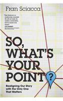 So, What's Your Point?: Realigning Our Story with the Only One That Matters