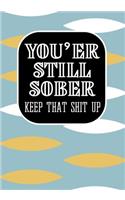 You'er still Sober Keep That Shit Up