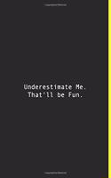 Underestimate Me. That'll be Fun.