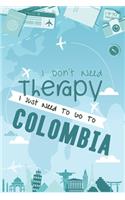 I Don't Need Therapy I Just Need To Go To COLOMBIA