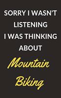 Sorry I Wasn't Listening I Was Thinking About Mountain Biking: Mountain Biking Journal Notebook to Write Down Things, Take Notes, Record Plans or Keep Track of Habits (6" x 9" - 120 Pages)