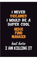 I Never Dreamed I would Be A Super Cool Hedge fund manager But Here I Am Killing It: 6x9 120 Pages Career Pride Motivational Quotes Blank Lined Job Notebook Journal