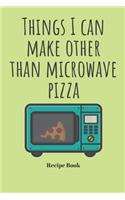Things I Can Make Other Than Microwave Pizza: Blank Recipe Journal/Book to Write in Favorite Recipes and Meals 6x9, 105 pages