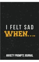 I Felt Sad When.... Anxiety Prompts Journal