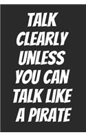 Talk Clearly Unless You Can Talk Like A Pirate: Blank Lined Notebook