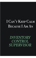I cant Keep Calm because I am an Inventory Control Supervisor