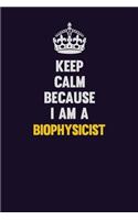 Keep Calm Because I Am A Biophysicist: Motivational and inspirational career blank lined gift notebook with matte finish