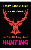 I May Look Like I'm Listening But I'm Thinking About Hunting: Track and evaluate your hunting seasons For Species: Deer Turkeys Elk Rabbits Duck Fox And More ... Gifts. 110 Story Paper Pages. 6 in x 9 in Cover.