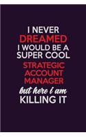 I Never Dreamed I Would Be A Super cool Strategic Account Manager But Here I Am Killing It: Career journal, notebook and writing journal for encouraging men, women and kids. A framework for building your career.