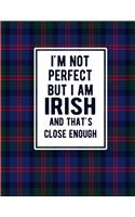 I'm Not Perfect But I Am Irish And That's Close Enough: Funny Ireland Notebook Tartan Plaid Cover Irish Gifts