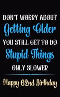 Don't Worry About Getting Older You Still Get To Do Stupid Things Only Slower Happy 62nd Birthday: Funny 62 Year Old Journal / Notebook / Gag Gift For 62nd Birthday ( 6 x 9 - 120 Blank Lined Pages )