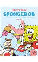 How to Draw Spongebob: The Easy and Clear Guide for Drawing Spongebob and His Friends - Step-By-Step Tutorial Book