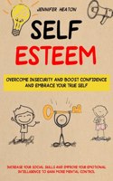 Self Esteem: Overcome Insecurity and Boost Confidence and Embrace Your True Self (Increase Your Social Skills and Improve Your Emotional Intelligence to Gain Mor