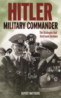 Hitler: Military Commander: The Strategies That Destroyed Germany