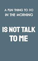 A Fun Thing to Do in the Morning Is Not Talk to Me: Blank Lined Notebook