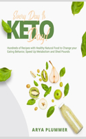 Every Day Is Keto Day!: Hundreds of Recipes with Healthy Natural Food to Change your Eating Behavior, Speed Up Metabolism and Shed Pounds