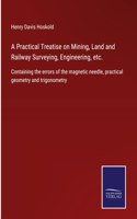 Practical Treatise on Mining, Land and Railway Surveying, Engineering, etc.