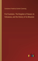 Fire Fountains. The Kingdom of Hawaii, its Volcanoes, and the History of its Missions