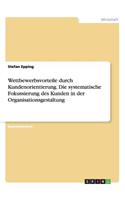 Wettbewerbsvorteile durch Kundenorientierung. Die systematische Fokussierung des Kunden in der Organisationsgestaltung