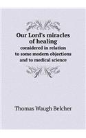 Our Lord's Miracles of Healing Considered in Relation to Some Modern Objections and to Medical Science