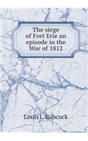 The Siege of Fort Erie an Episode in the War of 1812