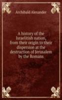 history of the Israelitish nation, from their origin to their dispersion at the destruction of Jerusalem by the Romans