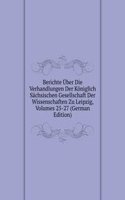 Berichte Uber Die Verhandlungen Der Koniglich Sachsischen Gesellschaft Der Wissenschaften Zu Leipzig, Volumes 25-27 (German Edition)
