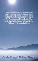 Geheime Nachrichten Uber Russland Unter Der Regierung Catharinens Ii. Und Pauls I.: Ein Gemalde Der Sitten Des Petersburger Hofes Gegen Das Ende Des Achtzehnten Jahrhunderts, Volume 1 (German Edition)
