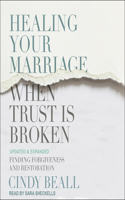 Healing Your Marriage When Trust Is Broken: Finding Forgiveness and Restoration: Updated & Expanded