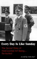 Every Day Is Like Sunday: The Secret Story of Nazi-Looted Art Being...Re-looted