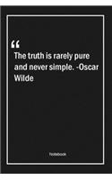 The truth is rarely pure and never simple. -Oscar Wilde