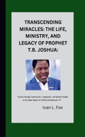 Transcending Miracles: The Life, Ministry, and Legacy of Prophet T.B. Joshua:: "Journey through Controversies, Compassion, and Spiritual Insights in the Global Impact of S