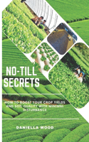 No-Till Secrets: How to Boost Your Crop Yields and Soil Quality with Minimal Disturbance