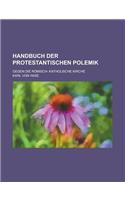 Handbuch Der Protestantischen Polemik; Gegen Die Romisch- Katholische Kirche: (English)