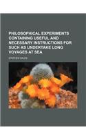Philosophical Experiments Containing Useful and Necessary Instructions for Such as Undertake Long Voyages at Sea: (English)
