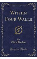 Within Four Walls (Classic Reprint)