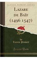 Lazare de Baïf (1496 1547) (Classic Reprint)