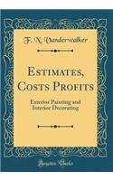 Estimates, Costs Profits: Exterior Painting and Interior Decorating (Classic Reprint)