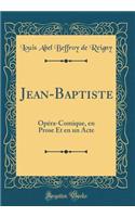 Jean-Baptiste: Opéra-Comique, en Prose Et en un Acte (Classic Reprint)