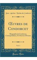 Oeuvres de Condorcet, Vol. 1: Biographie de Condorcet, Correspondance, Et Oeuvres Diverses (Classic Reprint)