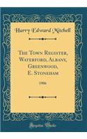 The Town Register, Waterford, Albany, Greenwood, E. Stoneham: 1906 (Classic Reprint)