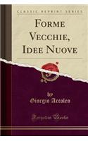 Forme Vecchie, Idee Nuove (Classic Reprint)