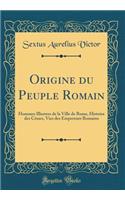 Origine du Peuple Romain: Hommes Illustres de la Ville de Rome, Histoire des Césars, Vies des Empereurs Romains (Classic Reprint)