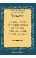 General Report of the Deputation Sent by the American Board to China in 1907 (Classic Reprint)