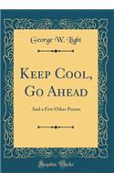 Keep Cool, Go Ahead: And a Few Other Poems (Classic Reprint)