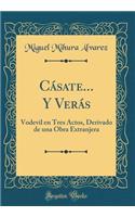 Cásate... Y Verás: Vodevil en Tres Actos, Derivado de una Obra Extranjera (Classic Reprint)