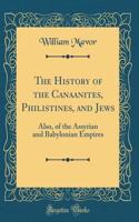 The History of the Canaanites, Philistines, and Jews: Also, of the Assyrian and Babylonian Empires (Classic Reprint)